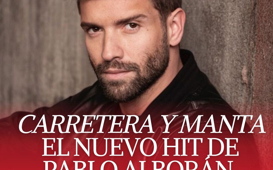 CARRETERA Y MANTA, EL NUEVO HIT DE PABLO ALBORÁN