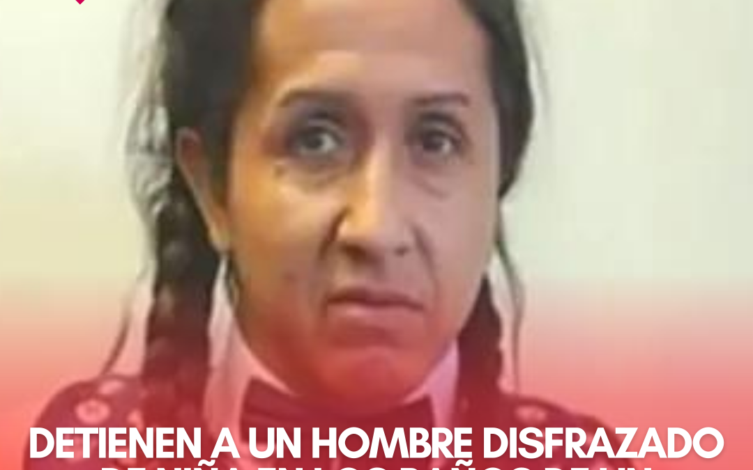 DETIENEN A UN HOMBRE DISFRAZADO DE NIÑA EN LOS BAÑOS DE UN COLEGIO FEMENINO